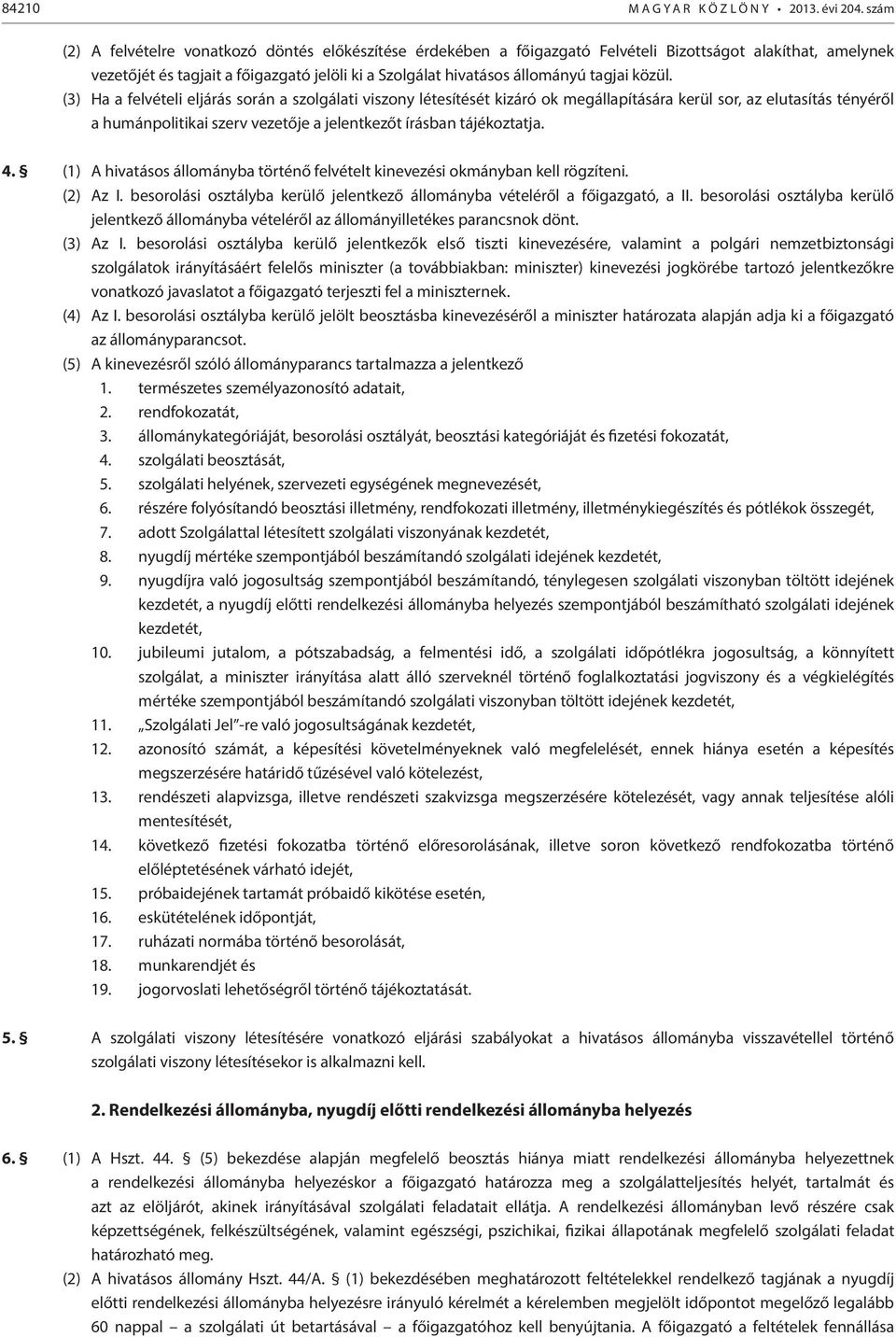 közül. (3) Ha a felvételi eljárás során a szolgálati viszony létesítését kizáró ok megállapítására kerül sor, az elutasítás tényéről a humánpolitikai szerv vezetője a jelentkezőt írásban tájékoztatja.