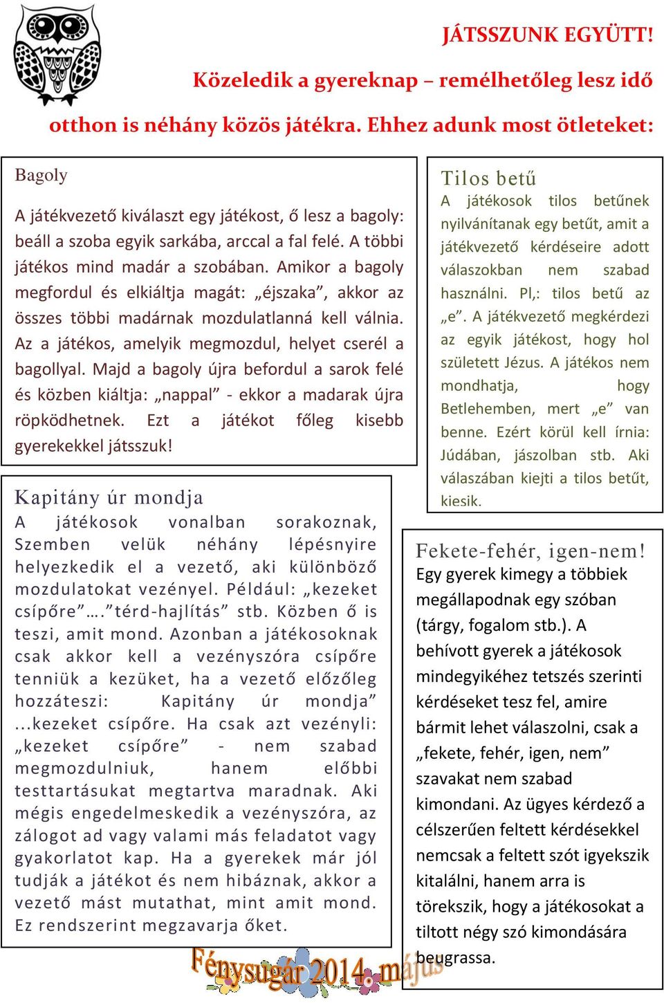 Amikor a bagoly megfordul és elkiáltja magát: éjszaka, akkor az összes többi madárnak mozdulatlanná kell válnia. Az a játékos, amelyik megmozdul, helyet cserél a bagollyal.