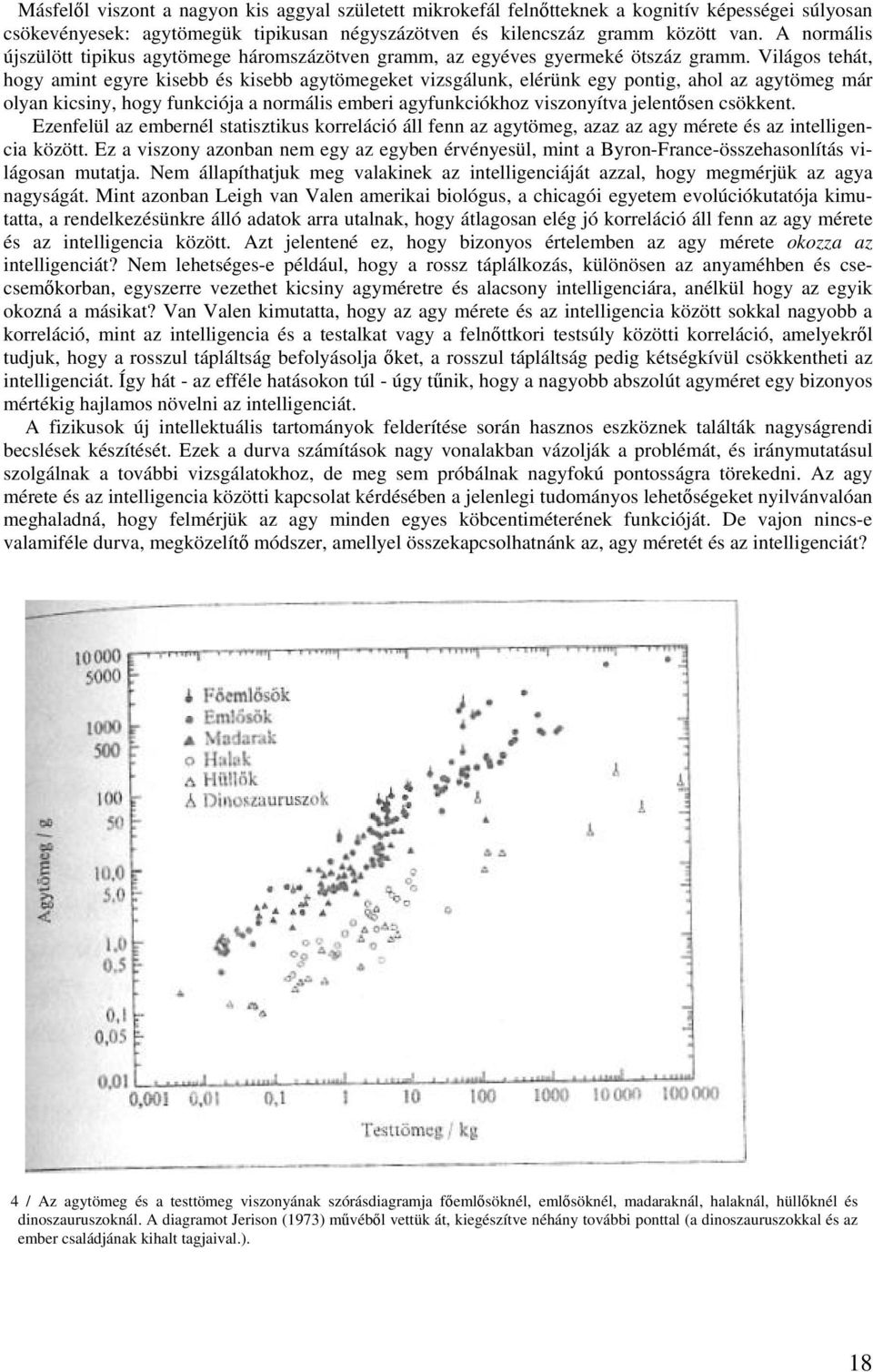 Világos tehát, hogy amint egyre kisebb és kisebb agytömegeket vizsgálunk, elérünk egy pontig, ahol az agytömeg már olyan kicsiny, hogy funkciója a normális emberi agyfunkciókhoz viszonyítva