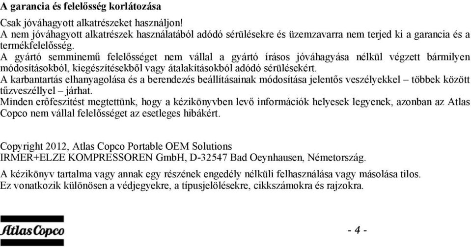 A gyártó semminemű felelősséget nem vállal a gyártó írásos jóváhagyása nélkül végzett bármilyen módosításokból, kiegészítésekből vagy átalakításokból adódó sérülésekért.