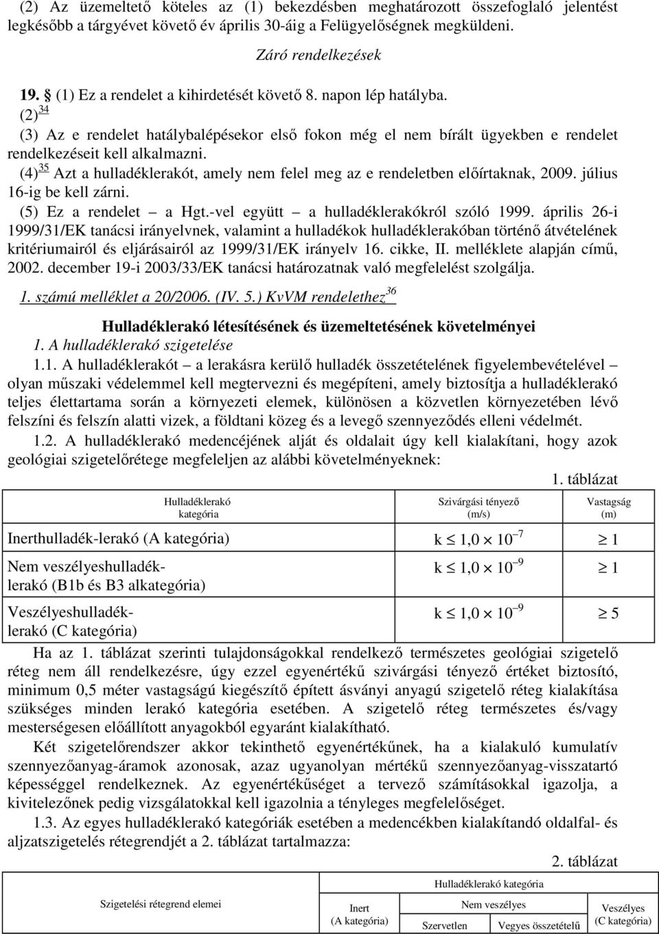 (4) 35 Azt a hulladéklerakót, amely nem felel meg az e rendeletben előírtaknak, 2009. július 16-ig be kell zárni. (5) Ez a rendelet a Hgt.-vel együtt a hulladéklerakókról szóló 1999.