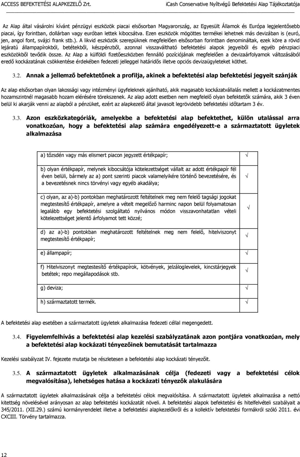 A likvid eszközök szerepüknek megfelelően elsősorban forintban denomináltak, ezek köre a rövid lejáratú állampapírokból, betétekből, készpénzből, azonnal visszaváltható befektetési alapok jegyeiből