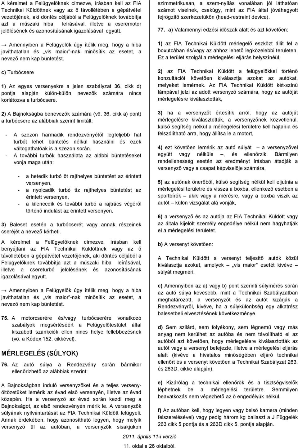 Amennyiben a Felügyelők úgy ítélik meg, hogy a hiba javíthatatlan és vis maior -nak minősítik az esetet, a nevező nem kap büntetést. c) Turbócsere 1) Az egyes versenyekre a jelen szabályzat 36.