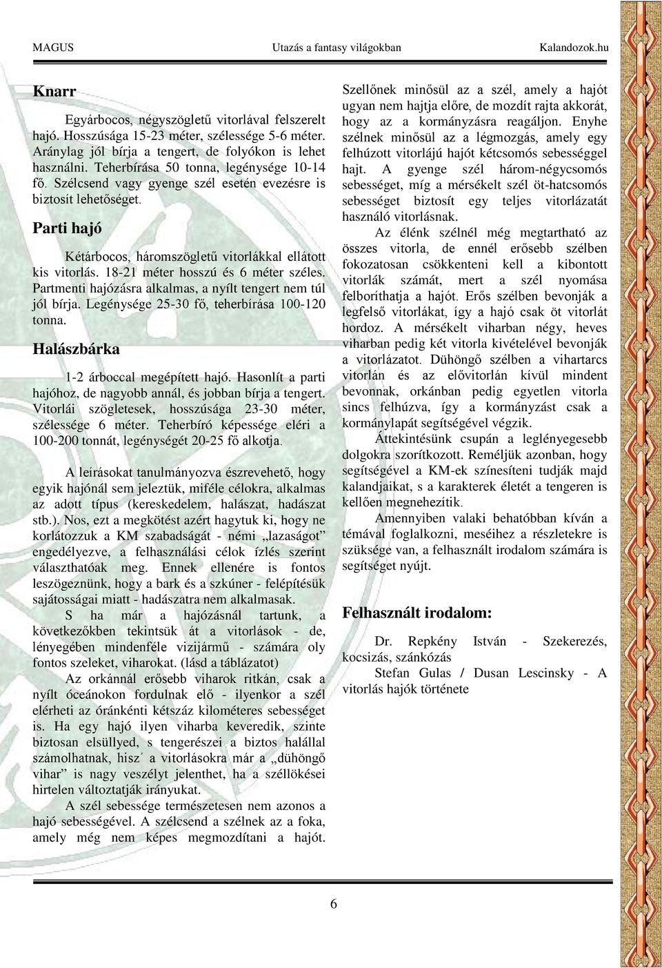 18-21 méter hosszú és 6 méter széles. Partmenti hajózásra alkalmas, a nyílt tengert nem túl jól bírja. Legénysége 25-30 fő, teherbírása 100-120 tonna. Halászbárka 1-2 árboccal megépített hajó.