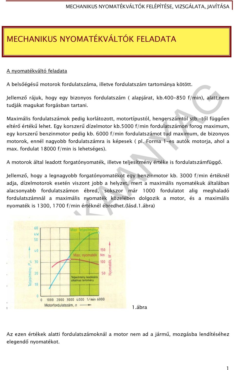 5000 f/min fordulatszámon forog maximum, egy korszerű benzinmotor pedig kb. 6000 f/min fordulatszámot tud maximum, de bizonyos motorok, ennél nagyobb fordulatszámra is képesek ( pl.