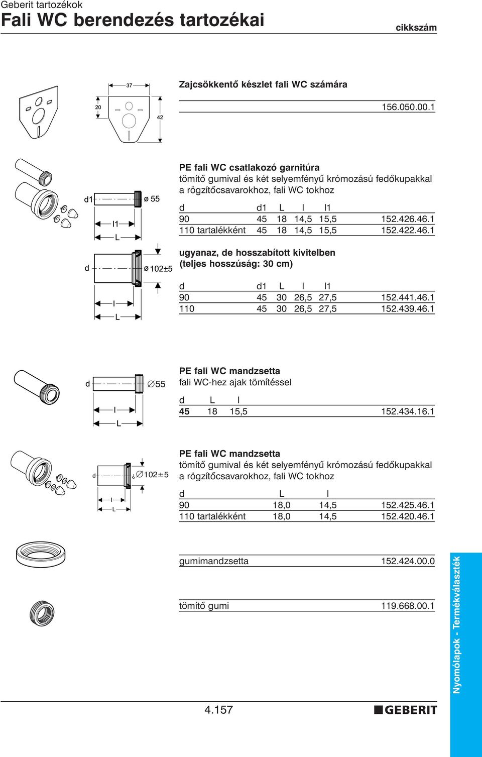 1 110 tartalékként 45 18 14,5 15,5 152.422.46.1 ugyanaz, de hosszabított kivitelben (teljes hosszúság: 30 cm) d d1 L l l1 90 45 30 26,5 27,5 152.441.46.1 110 45 30 26,5 27,5 152.439.46.1 55 PE fali WC mandzsetta fali WC-hez ajak tömítéssel d L l 45 18 15,5 152.