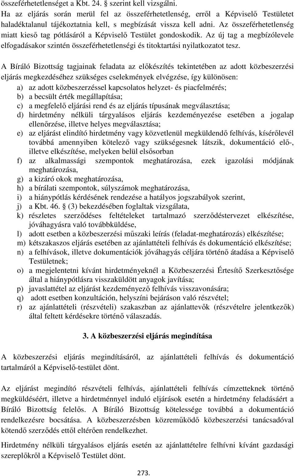 Az összeférhetetlenség miatt kieső tag pótlásáról a Képviselő Testület gondoskodik. Az új tag a megbízólevele elfogadásakor szintén összeférhetetlenségi és titoktartási nyilatkozatot tesz.