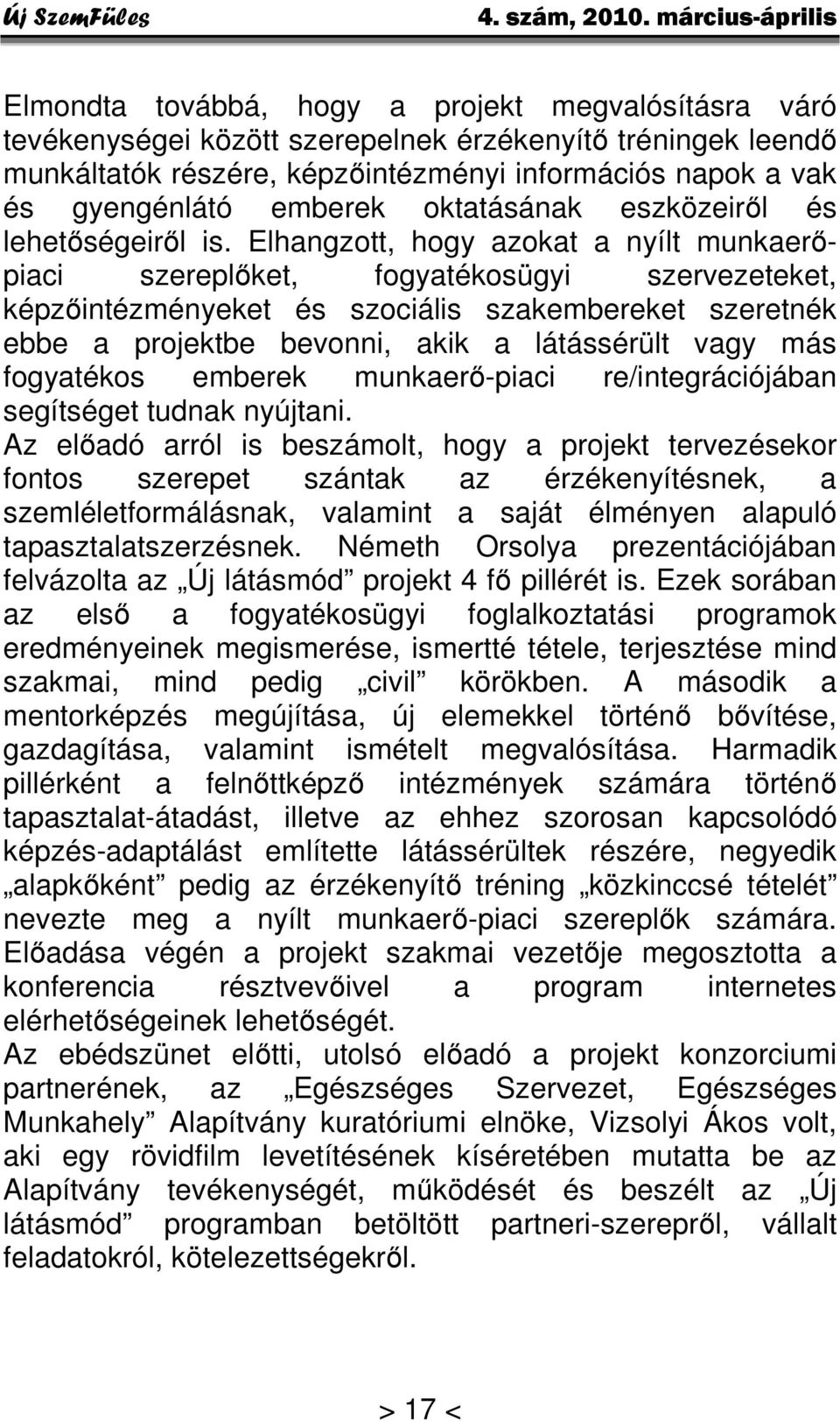 Elhangzott, hogy azokat a nyílt munkaerőpiaci szereplőket, fogyatékosügyi szervezeteket, képzőintézményeket és szociális szakembereket szeretnék ebbe a projektbe bevonni, akik a látássérült vagy más