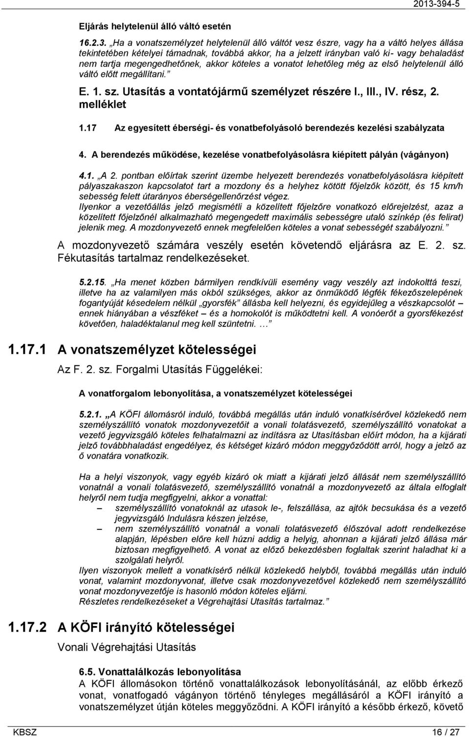 tartja megengedhetőnek, akkor köteles a vonatot lehetőleg még az első helytelenül álló váltó előtt megállítani. E. 1. sz. Utasítás a vontatójármű személyzet részére I., III., IV. rész, 2. melléklet 1.