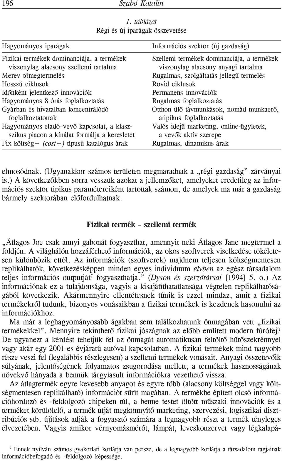 innovációk Hagyományos 8 órás foglalkoztatás Gyárban és hivatalban koncentrálódó foglalkoztatottak Hagyományos eladó vevõ kapcsolat, a klaszszikus piacon a kínálat formálja a keresletet Fix költség+