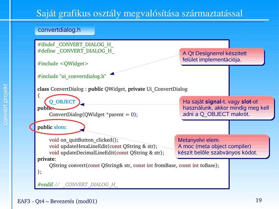 h" convert projekt class ConvertDialog : public QWidget, private Ui_ConvertDialog Q_OBJECT Ha saját signal-t, vagy slot-ot public: használunk, akkor mindig meg kell ConvertDialog(QWidget *parent =