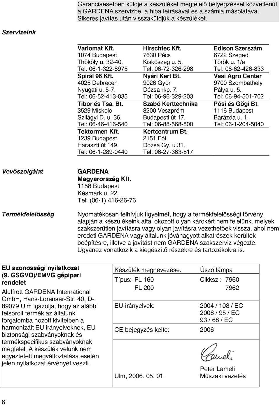 Tel: 06-46-416-540 Tektormen Kft. 1239 Budapest Haraszti út 149. Tel: 06-1-289-0440 Hirschtec Kft. 7630 Pécs Kiskőszeg u. 5. Tel: 06-72-326-298 Nyári Kert Bt. 9026 Győr Dózsa rkp. 7. Tel: 06-96-329-203 Szabó Kerttechnika 8200 Veszprém Budapesti út 17.