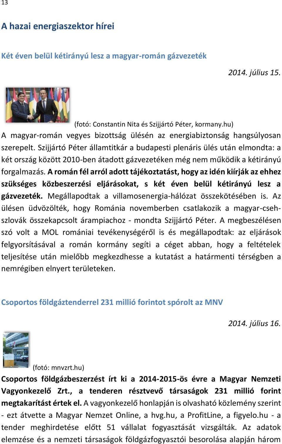Szijjártó Péter államtitkár a budapesti plenáris ülés után elmondta: a két ország között 2010-ben átadott gázvezetéken még nem működik a kétirányú forgalmazás.