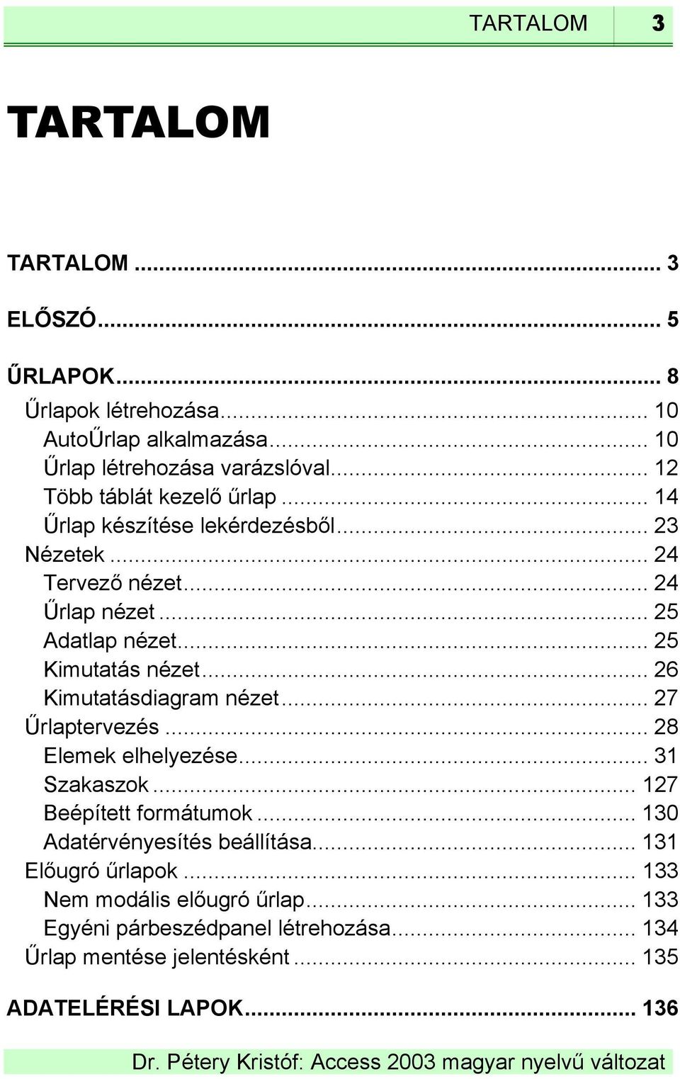 .. 25 Kimutatás nézet... 26 Kimutatásdiagram nézet... 27 Űrlaptervezés... 28 Elemek elhelyezése... 31 Szakaszok... 127 Beépített formátumok.