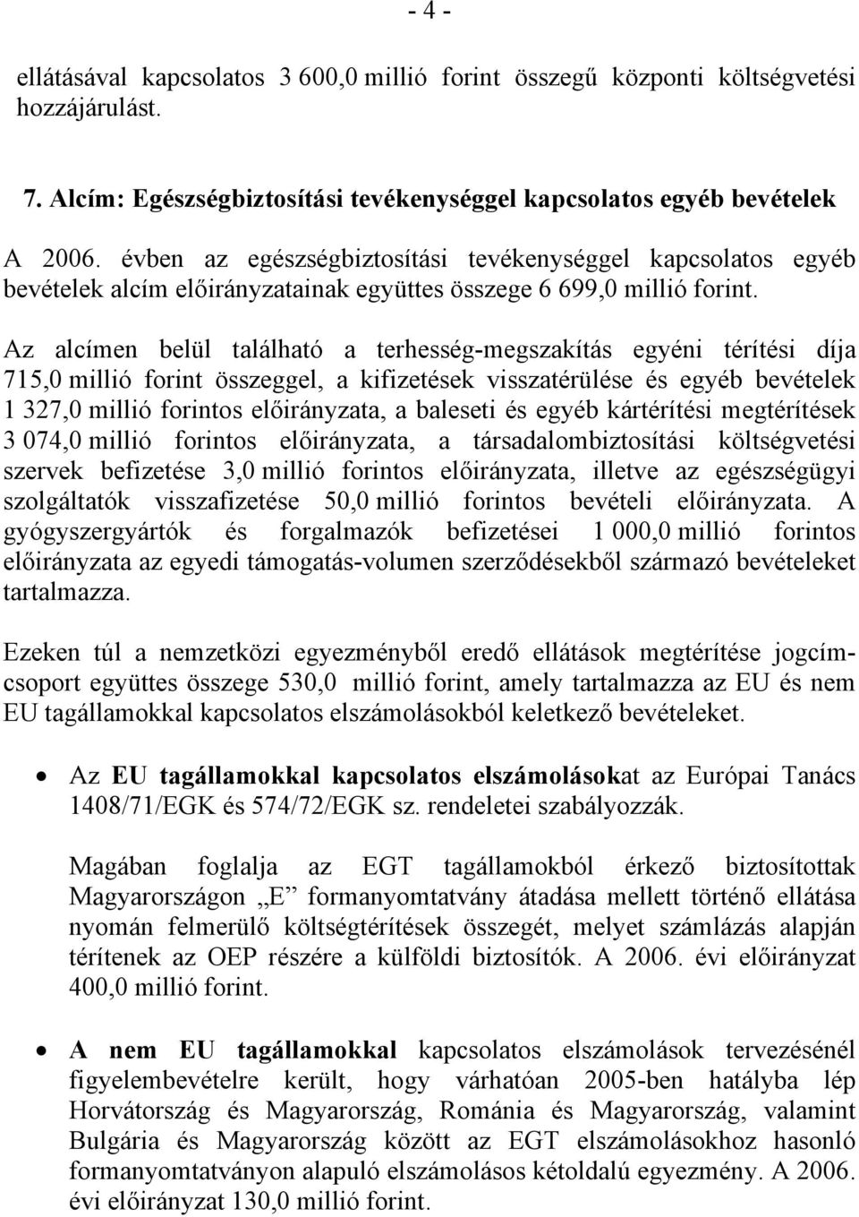 Az alcímen belül található a terhesség-megszakítás egyéni térítési díja 715,0 millió forint összeggel, a kifizetések visszatérülése és egyéb bevételek 1 327,0 millió forintos előirányzata, a baleseti