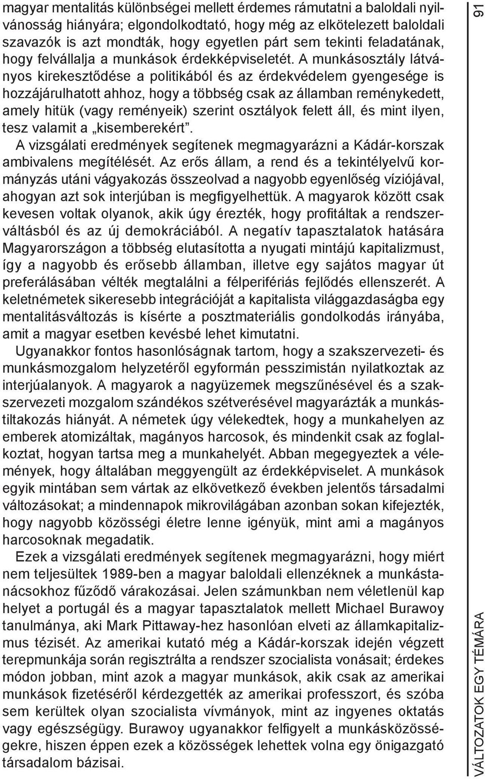 A munkásosztály látványos kirekesztődése a politikából és az érdekvédelem gyengesége is hozzájárulhatott ahhoz, hogy a többség csak az államban reménykedett, amely hitük (vagy reményeik) szerint