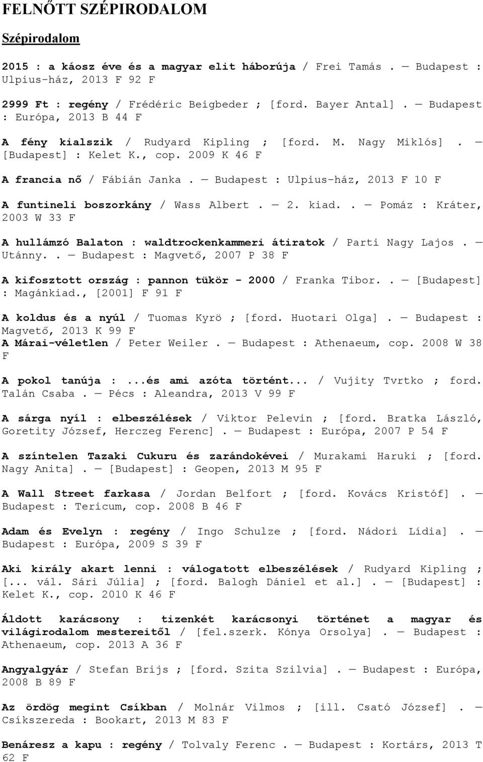 Budapest : Ulpius-ház, 2013 10 A funtineli boszorkány / Wass Albert. 2. kiad.. Pomáz : Kráter, 2003 W 33 A hullámzó Balaton : waldtrockenkammeri átiratok / Parti Nagy Lajos. Utánny.