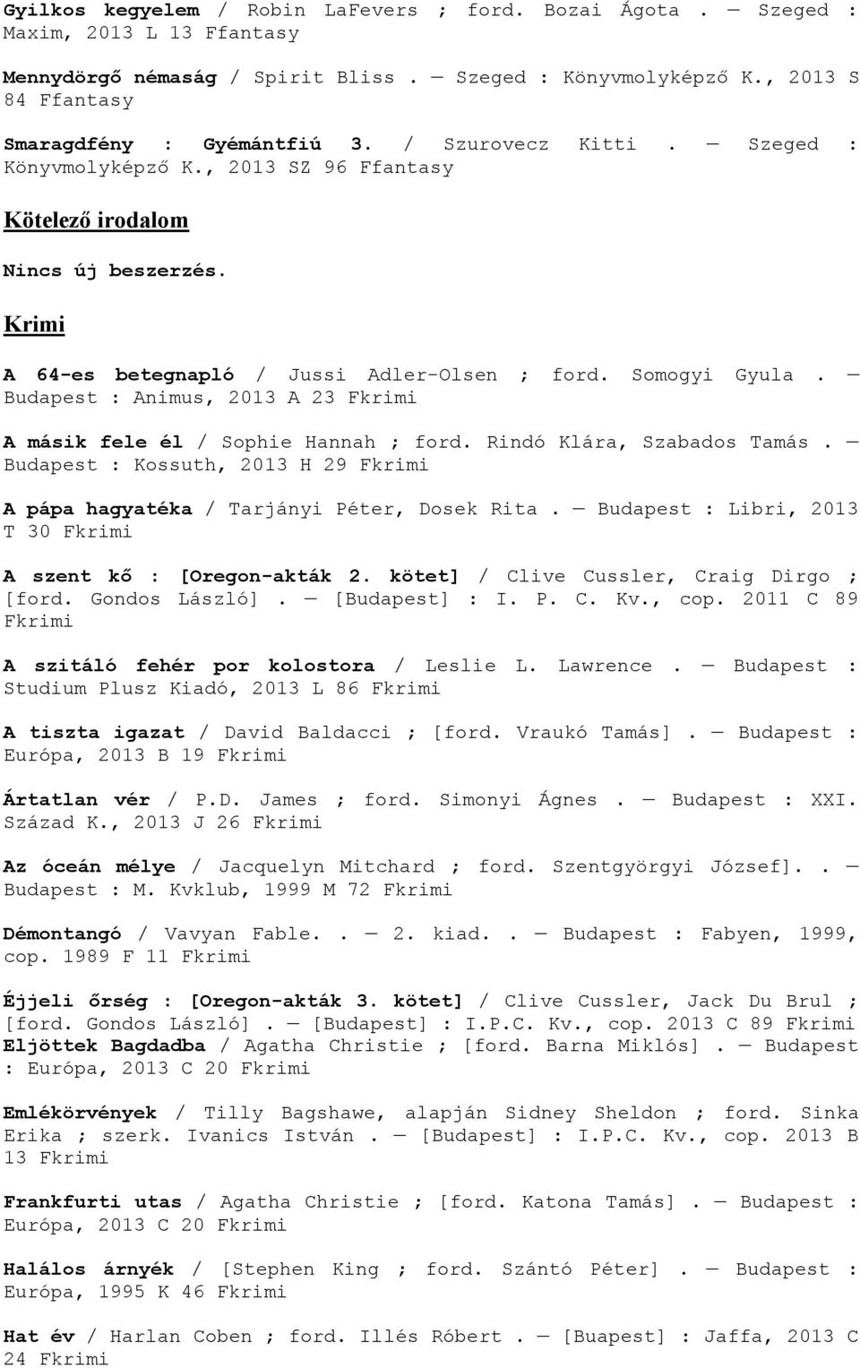 Budapest : Animus, 2013 A 23 krimi A másik fele él / Sophie Hannah ; ford. Rindó Klára, Szabados Tamás. Budapest : Kossuth, 2013 H 29 krimi A pápa hagyatéka / Tarjányi Péter, Dosek Rita.