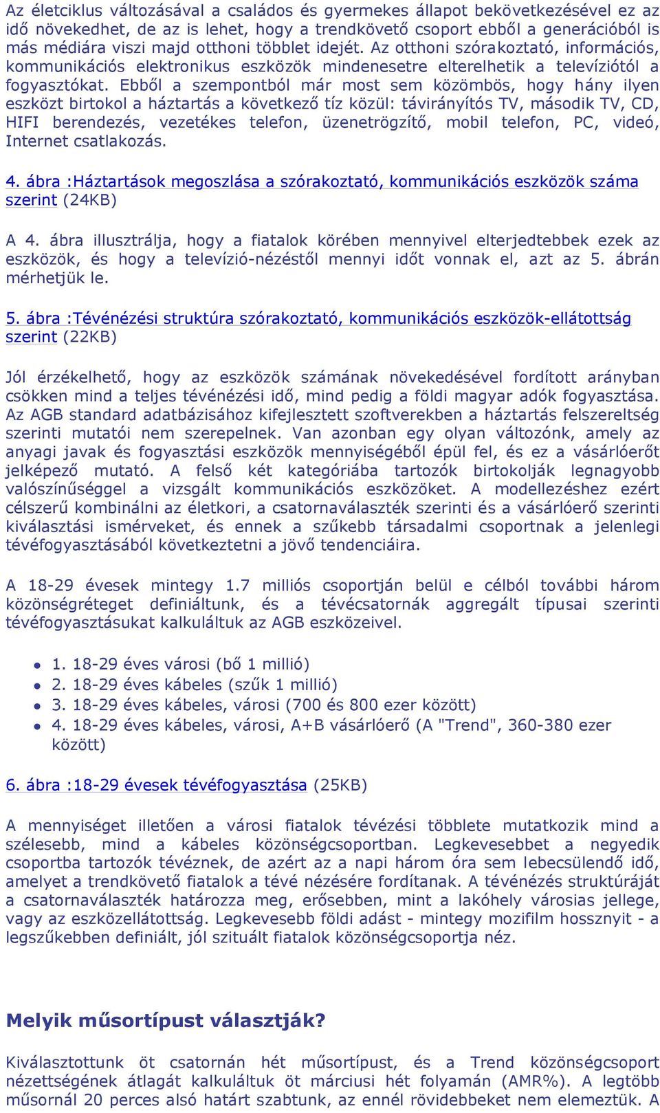 Ebből a szempontból már most sem közömbös, hogy hány ilyen eszközt birtokol a háztartás a következő tíz közül: távirányítós TV, második TV, CD, HIFI berendezés, vezetékes telefon, üzenetrögzítő,