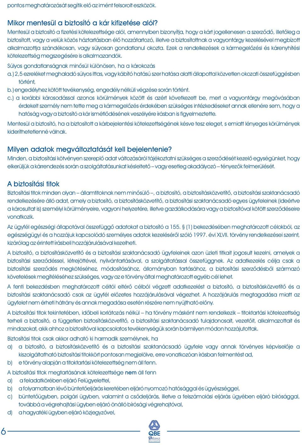 biztosítottnak a vagyontárgy kezelésével megbízott alkalmazottja szándékosan, vagy súlyosan gondatlanul okozta.