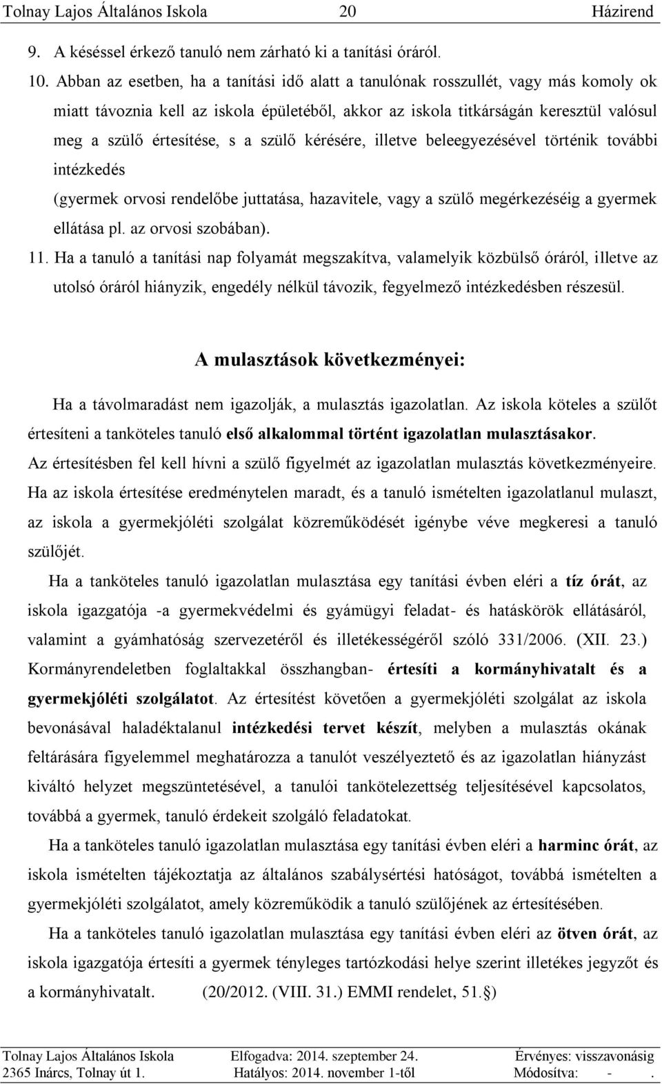 a szülő kérésére, illetve beleegyezésével történik további intézkedés (gyermek orvosi rendelőbe juttatása, hazavitele, vagy a szülő megérkezéséig a gyermek ellátása pl. az orvosi szobában). 11.