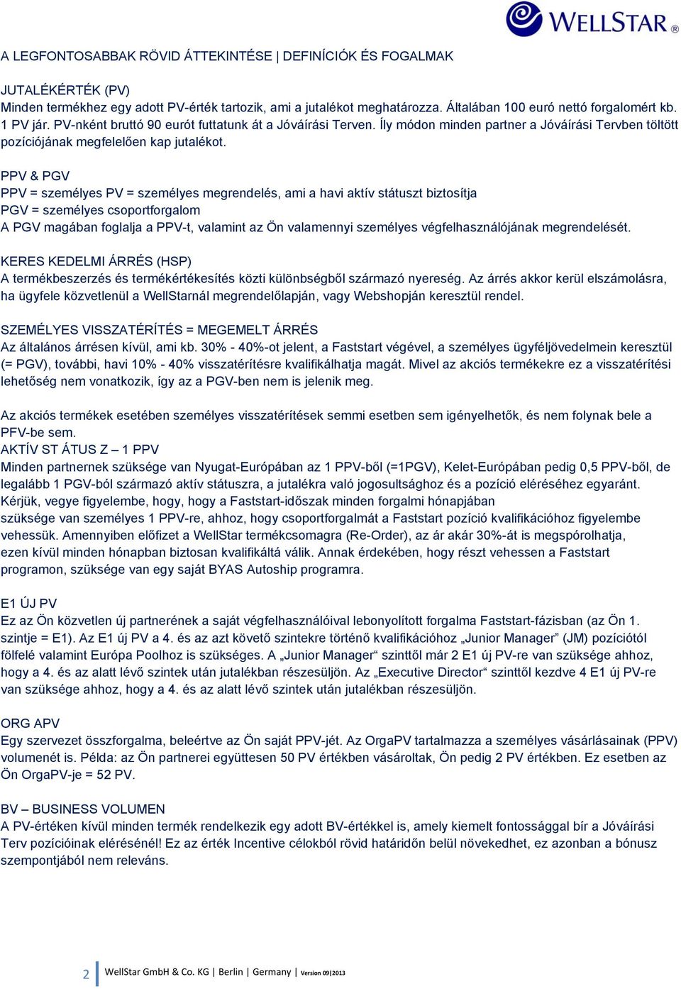 PPV & PGV PPV = személyes PV = személyes megrendelés, ami a havi aktív státuszt biztosítja PGV = személyes csoportforgalom A PGV magában foglalja a PPV-t, valamint az Ön valamennyi személyes