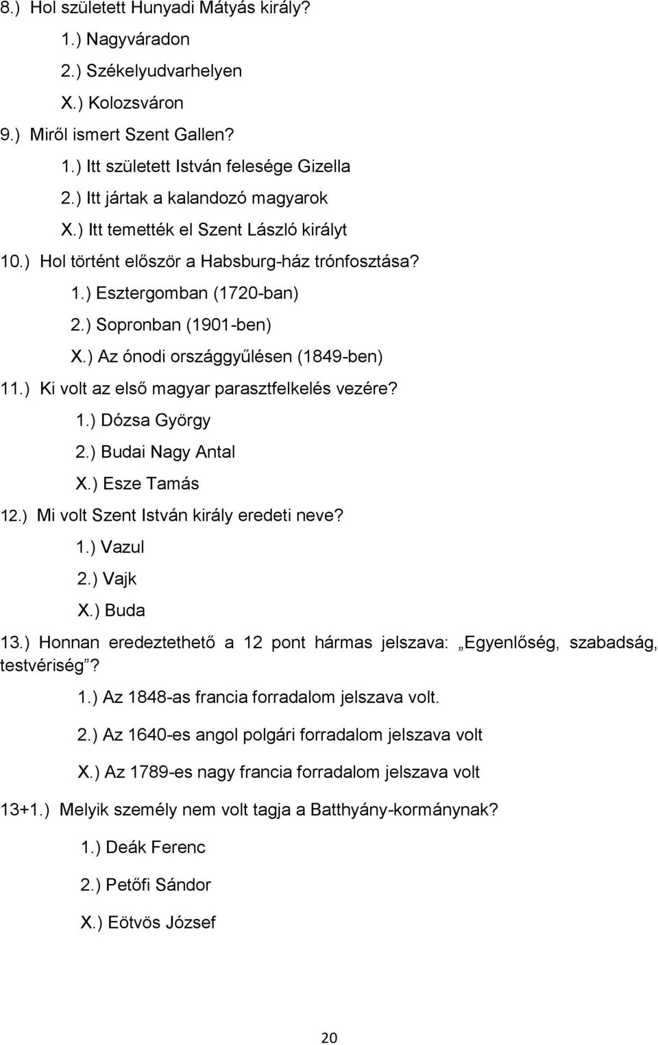 ) Az ónodi országgyűlésen (1849-ben) 11.) Ki volt az első magyar parasztfelkelés vezére? 1.) Dózsa György 2.) Budai Nagy Antal X.) Esze Tamás 12.) Mi volt Szent István király eredeti neve? 1.) Vazul 2.