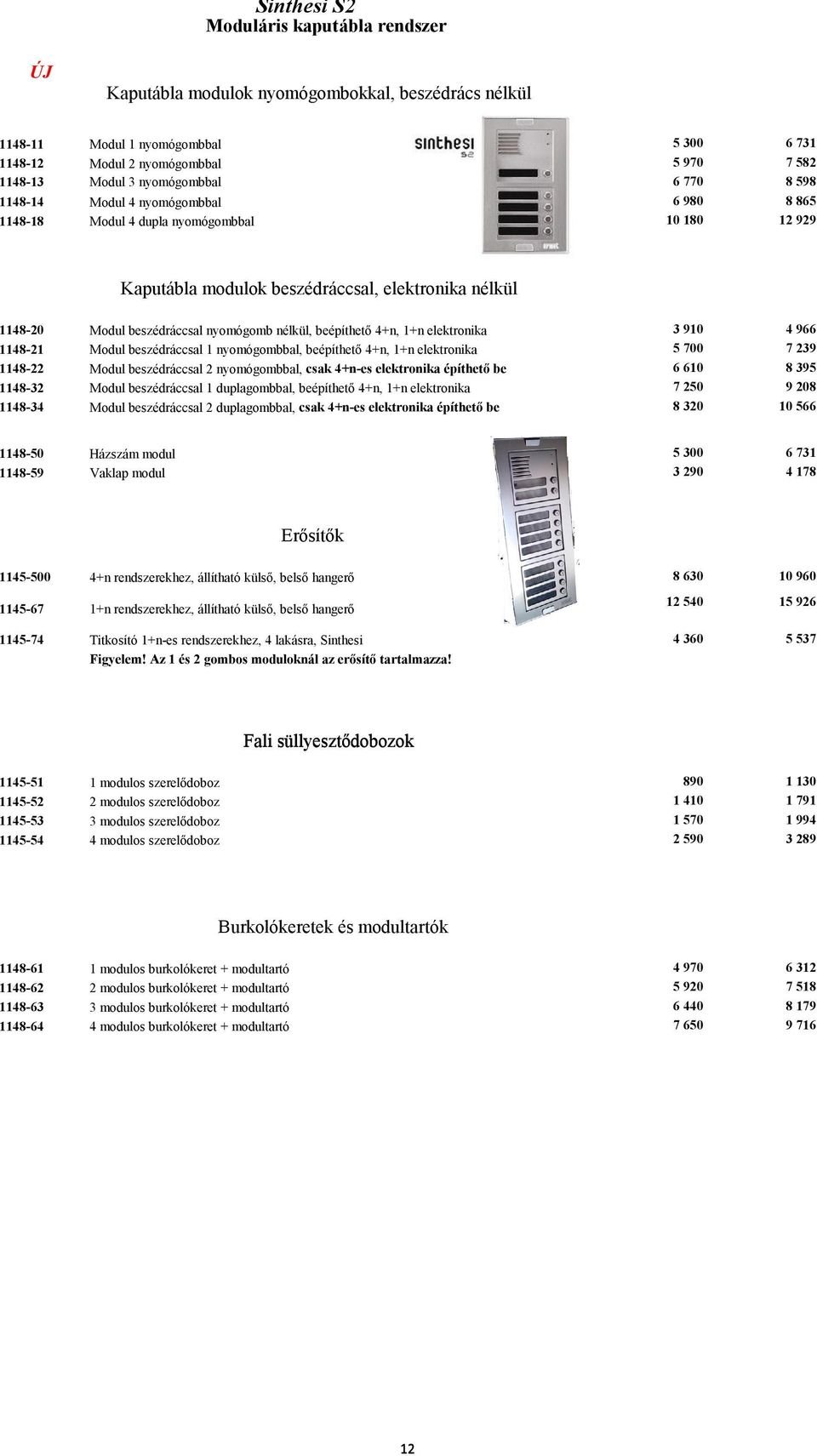 nyomógomb nélkül, beépíthető 4+n, 1+n elektronika 3 910 4 966 1148-21 Modul beszédráccsal 1 nyomógombbal, beépíthető 4+n, 1+n elektronika 5 700 7 239 1148-22 Modul beszédráccsal 2 nyomógombbal, csak