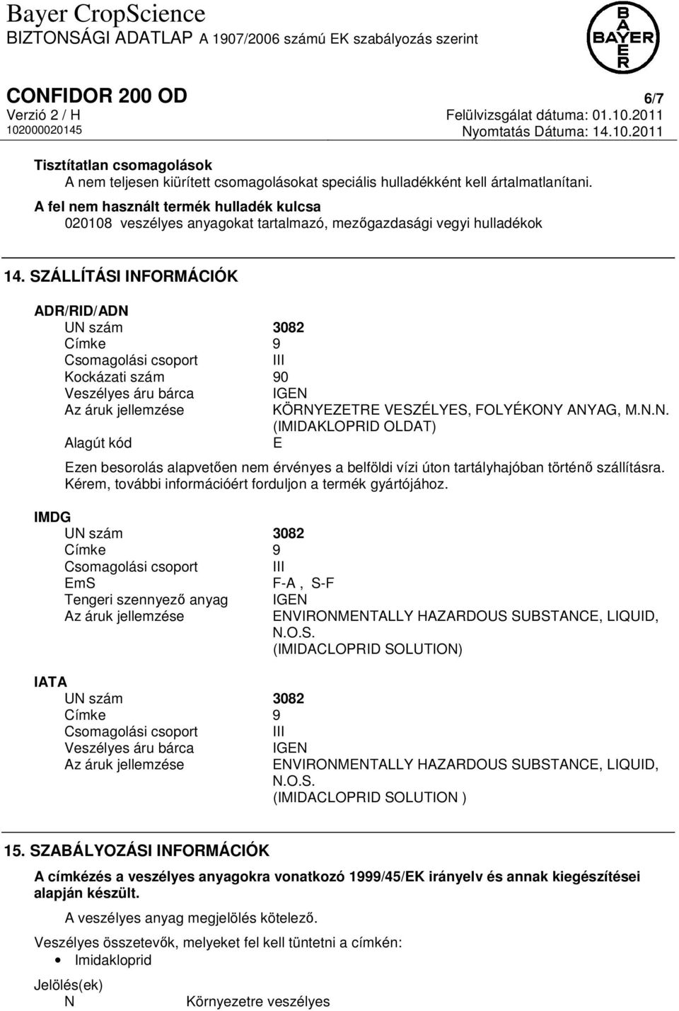 SZÁLLÍTÁSI INFORMÁCIÓK ADR/RID/ADN UN szám 3082 Címke 9 Csomagolási csoport III Kockázati szám 90 Veszélyes áru bárca IGEN Az áruk jellemzése KÖRNYEZETRE VESZÉLYES, FOLYÉKONY ANYAG, M.N.N. (IMIDAKLOPRID OLDAT) Alagút kód E Ezen besorolás alapvetően nem érvényes a belföldi vízi úton tartályhajóban történő szállításra.