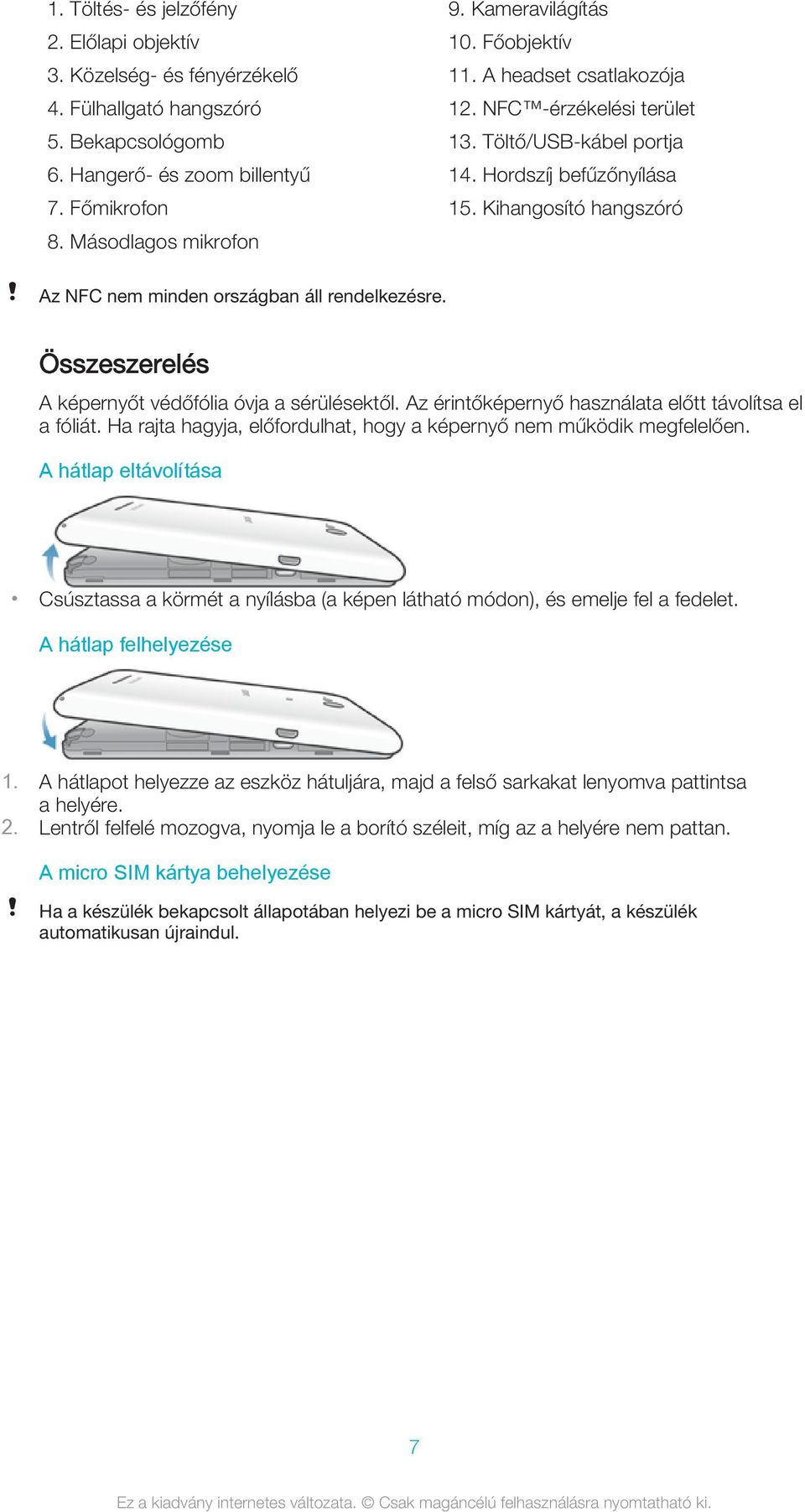 Kihangosító hangszóró Az NFC nem minden országban áll rendelkezésre. Összeszerelés A képernyőt védőfólia óvja a sérülésektől. Az érintőképernyő használata előtt távolítsa el a fóliát.