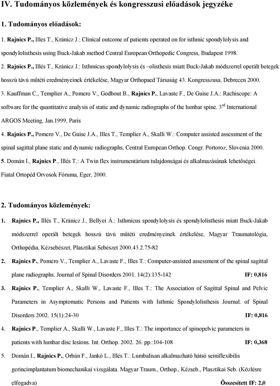 , Kránicz J.: Isthmicus spondylolysis és olisthesis miatt Buck-Jakab módszerrel operált betegek hosszú távú műtéti eredményeinek értékelése, Magyar Orthopaed Társaság 43. Kongresszusa, Debrecen 2000.