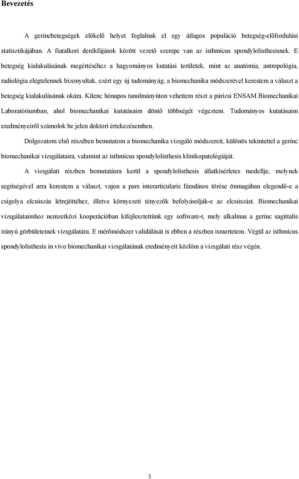 E betegség kialakulásának megértéséhez a hagyományos kutatási területek, mint az anatómia, antropológia, radiológia elégtelennek bizonyultak, ezért egy új tudományág, a biomechanika módszerével