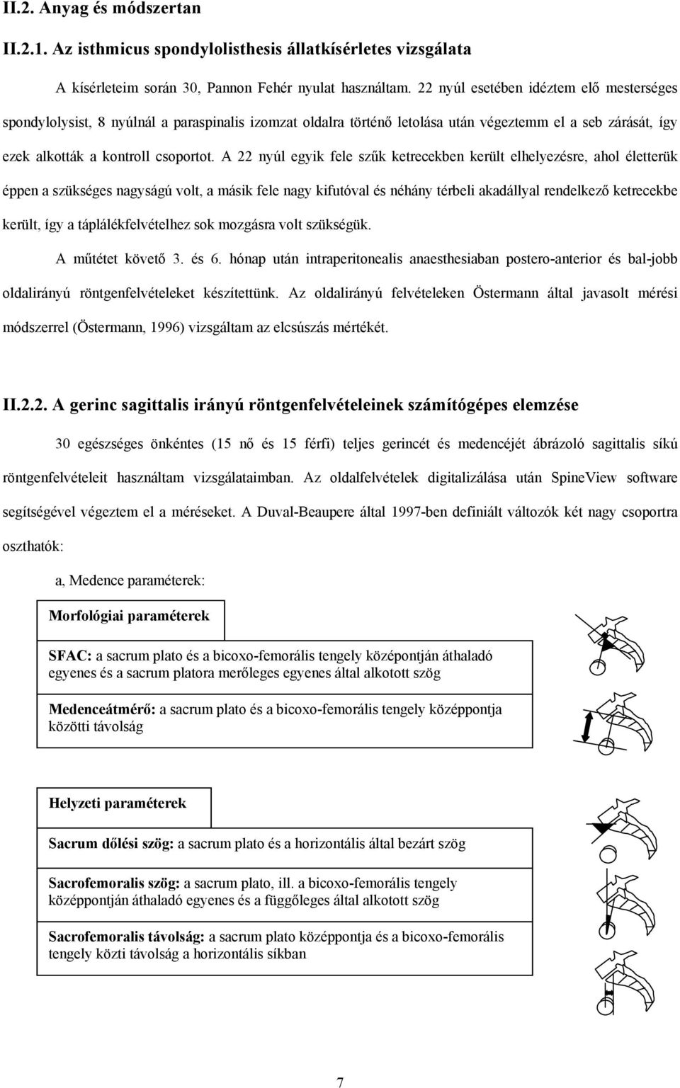 A 22 nyúl egyik fele szűk ketrecekben került elhelyezésre, ahol életterük éppen a szükséges nagyságú volt, a másik fele nagy kifutóval és néhány térbeli akadállyal rendelkező ketrecekbe került, így a