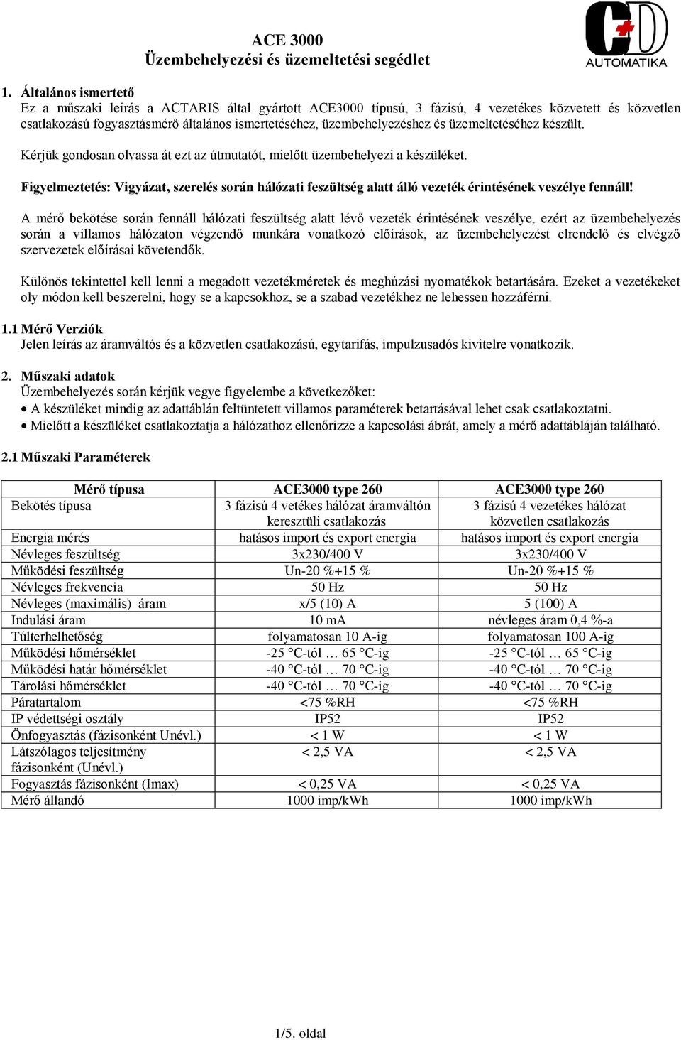 és üzemeltetéséhez készült. Kérjük gondosan olvassa át ezt az útmutatót, mielőtt üzembehelyezi a készüléket.