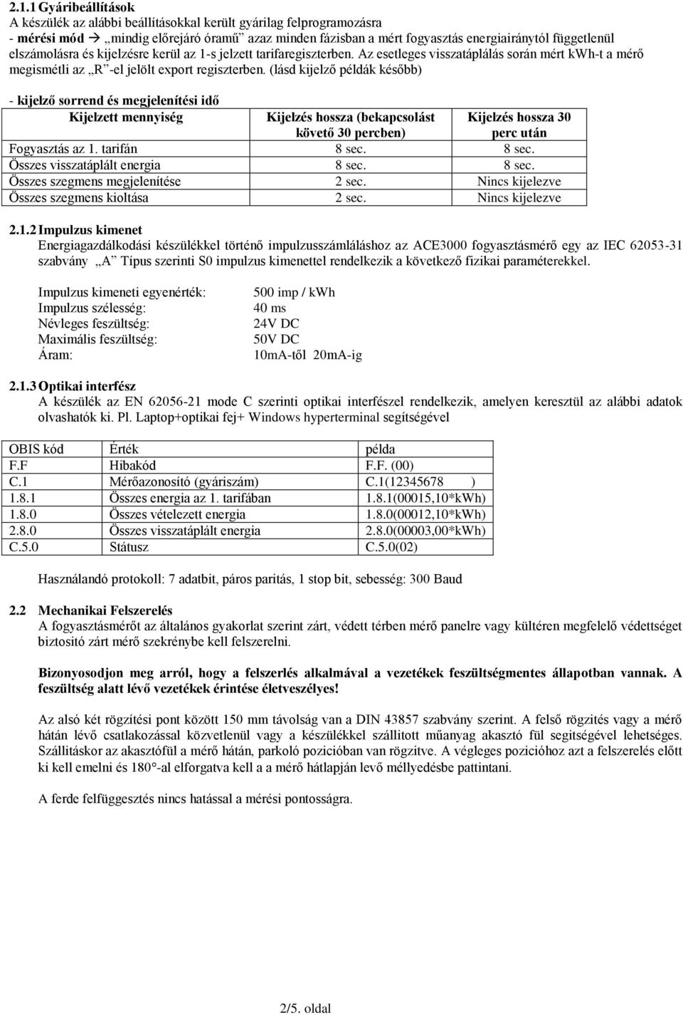 (lásd kijelző példák később) - kijelző sorrend és megjelenítési idő Kijelzett mennyiség Kijelzés hossza (bekapcsolást követő 30 percben) Kijelzés hossza 30 perc után Fogyasztás az 1. tarifán 8 sec.