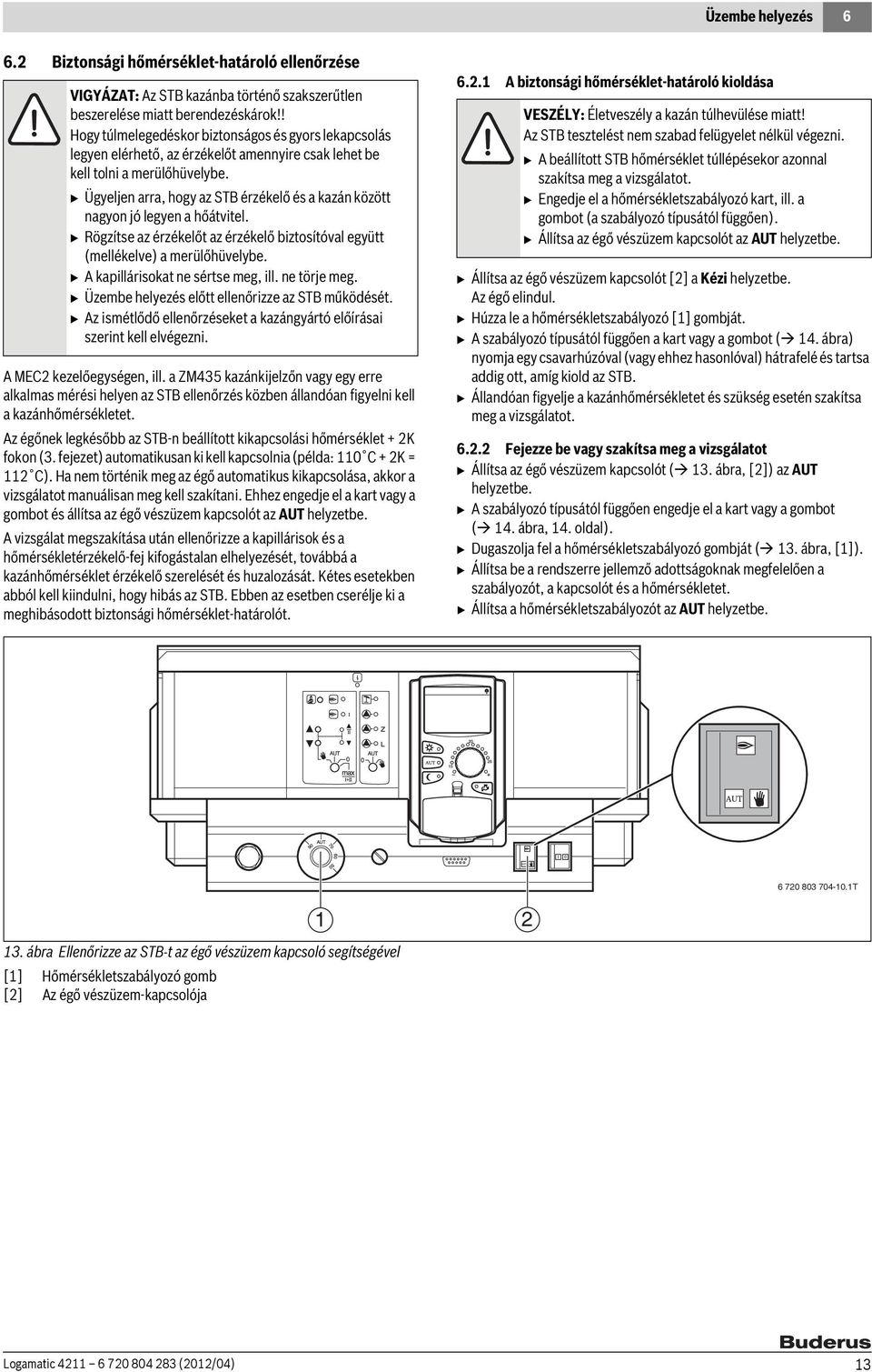 B Ügyeljen arra, hogy az STB érzékelő és a kazán között nagyon jó legyen a hőátvitel. B Rögzítse az érzékelőt az érzékelő biztosítóval együtt (mellékelve) a merülőhüvelybe.