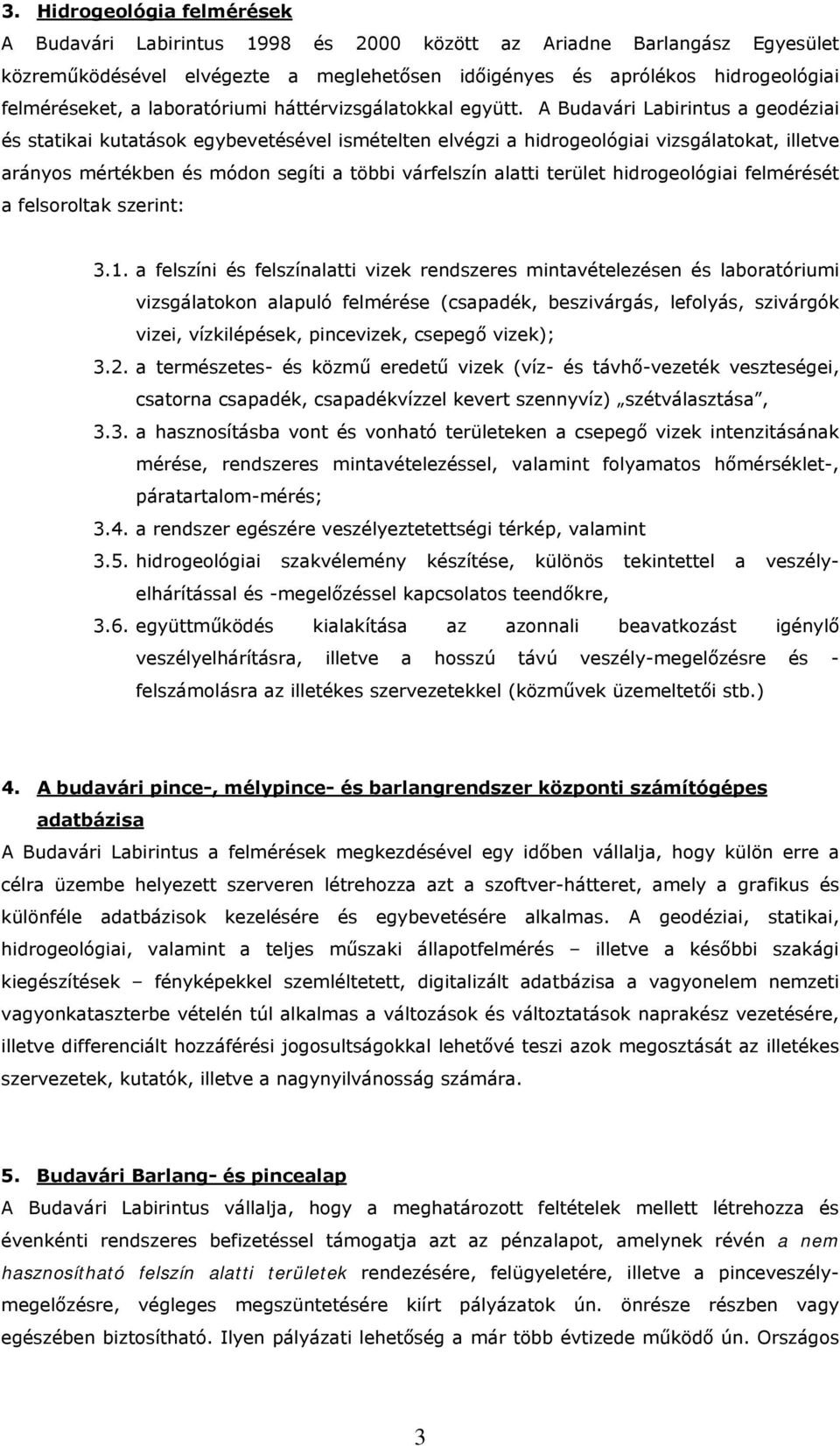 A Budavári Labirintus a geodéziai és statikai kutatások egybevetésével ismételten elvégzi a hidrogeológiai vizsgálatokat, illetve arányos mértékben és módon segíti a többi várfelszín alatti terület