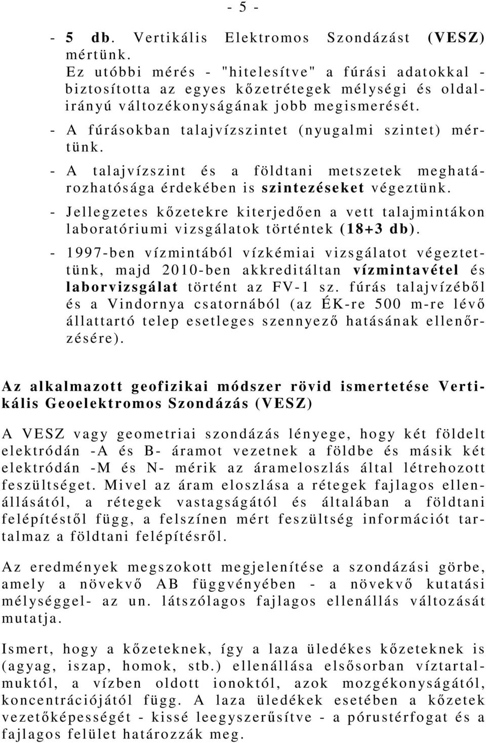 A f úrásokban talajvízszintet (n yugalmi szintet) mértünk. A talajvízszint és a földtani metszetek meghatározhatósága érdekében is szintezéseket végeztünk.