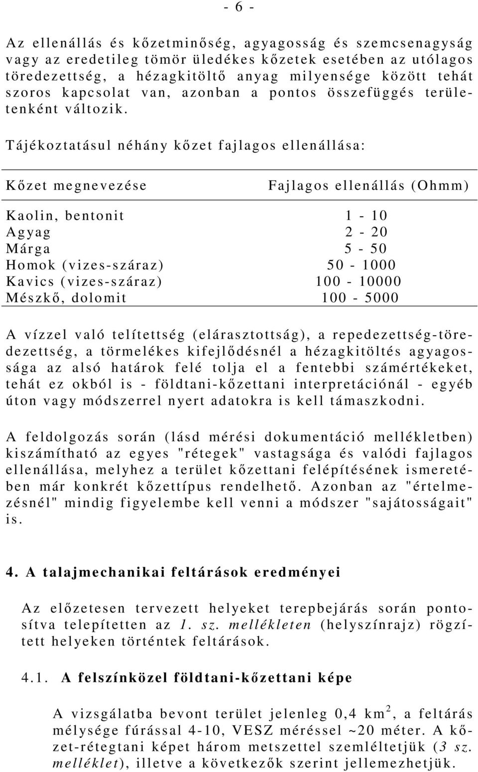 Tájékoztatásul néhán y kızet f ajlagos ellenállása: Kızet megnevezése Fajlagos ellenállás (Ohmm) Kaolin, bentonit 1 10 Agyag 2 20 Márga 5 50 Homok (vizesszáraz) 50 1000 Kavics (vizesszáraz) 100 10000