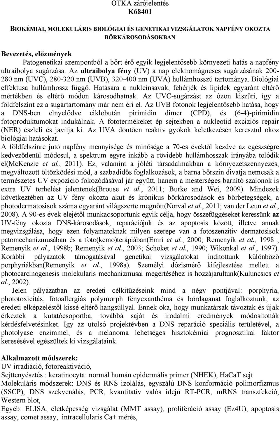 Biológiai effektusa hullámhossz függő. Hatására a nukleinsavak, fehérjék és lipidek egyaránt eltérő mértékben és eltérő módon károsodhatnak.