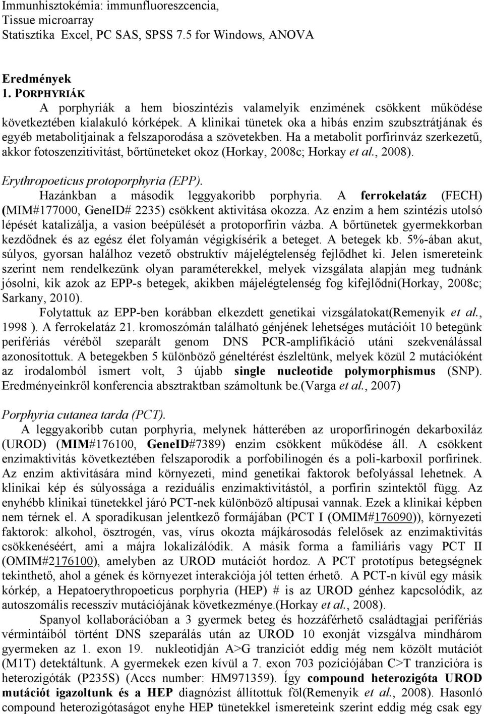 A klinikai tünetek oka a hibás enzim szubsztrátjának és egyéb metabolitjainak a felszaporodása a szövetekben.