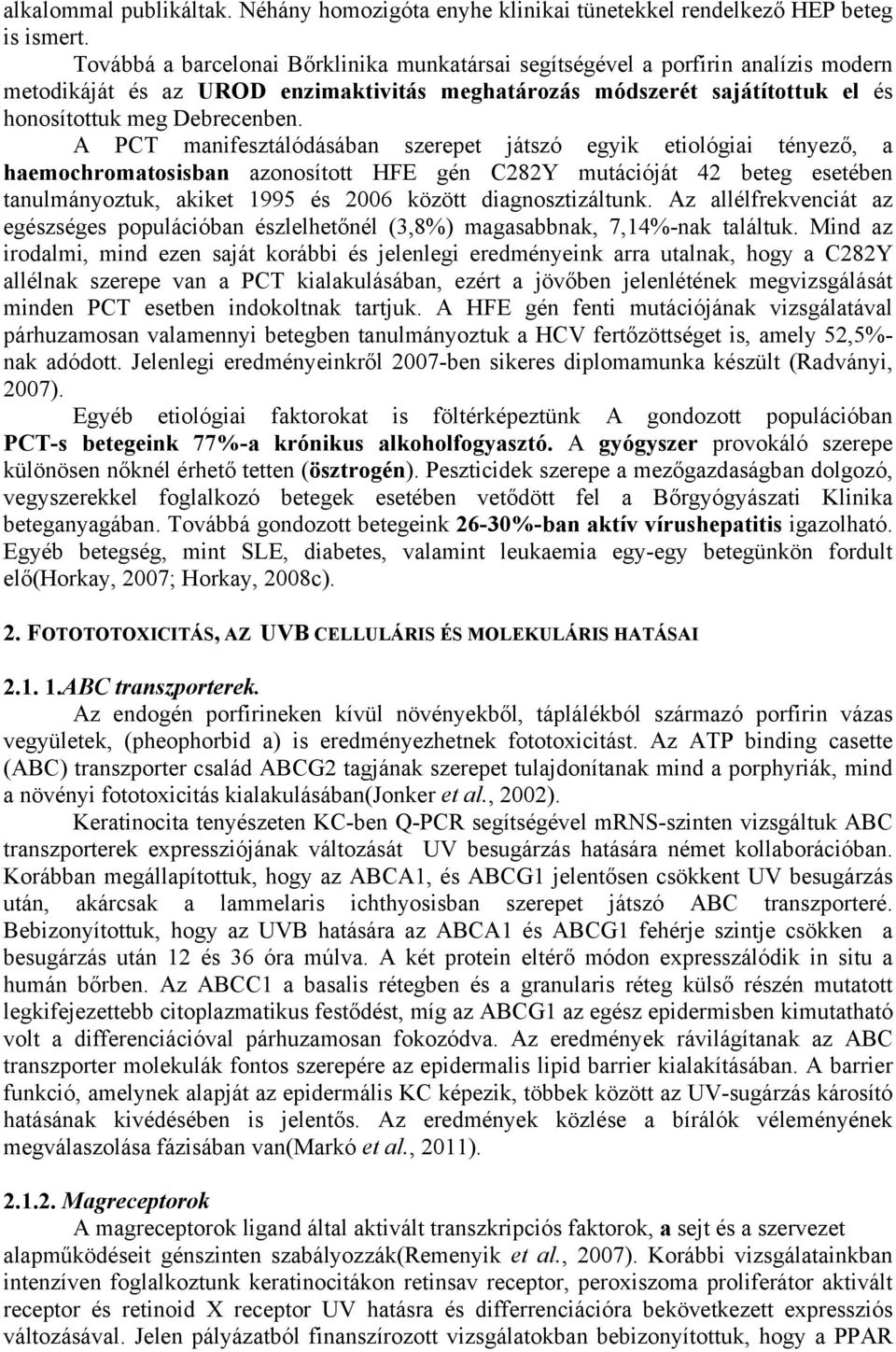 A PCT manifesztálódásában szerepet játszó egyik etiológiai tényező, a haemochromatosisban azonosított HFE gén C282Y mutációját 42 beteg esetében tanulmányoztuk, akiket 1995 és 2006 között