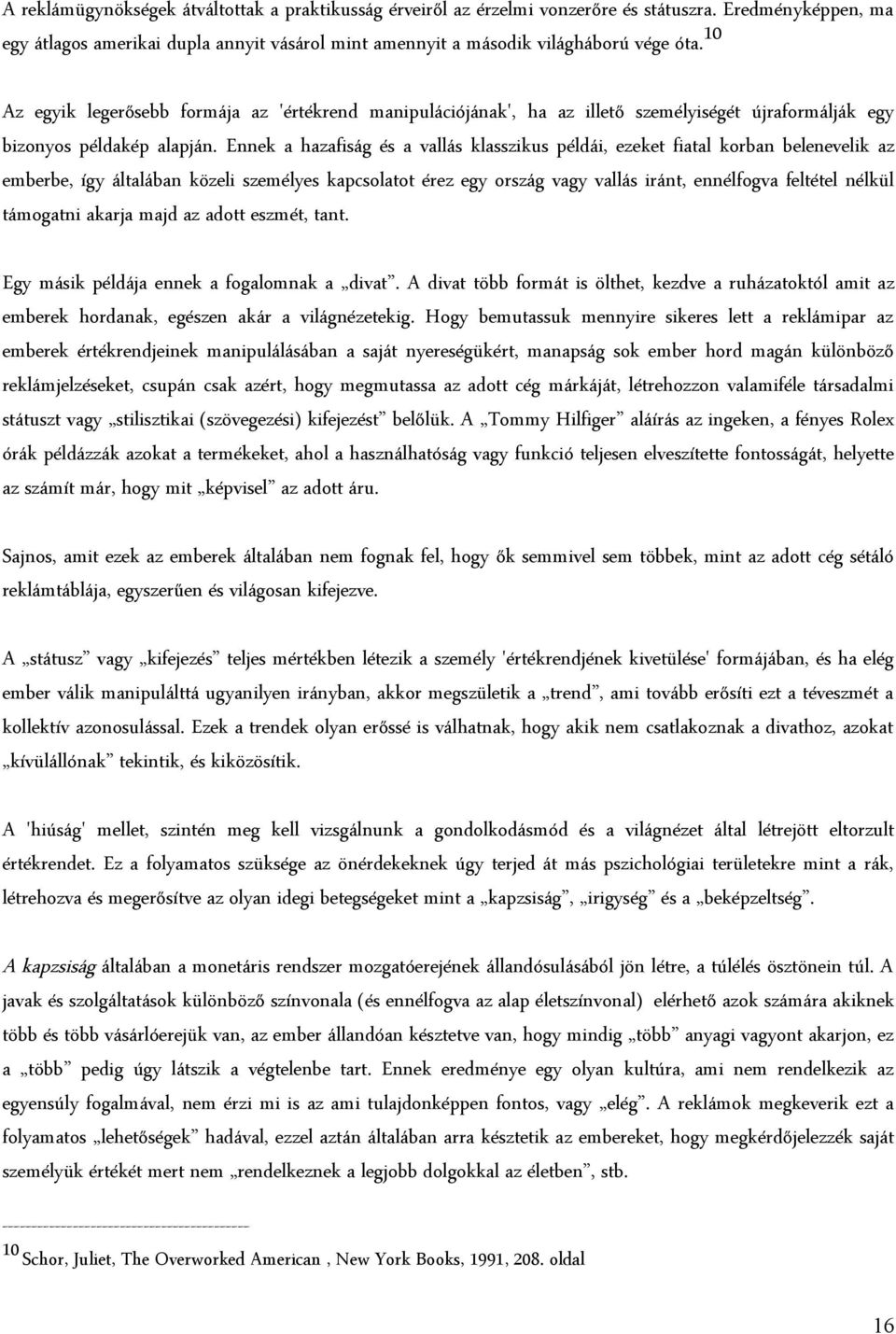 Ennek a hazafiság és a vallás klasszikus példái, ezeket fiatal korban belenevelik az emberbe, így általában közeli személyes kapcsolatot érez egy ország vagy vallás iránt, ennélfogva feltétel nélkül