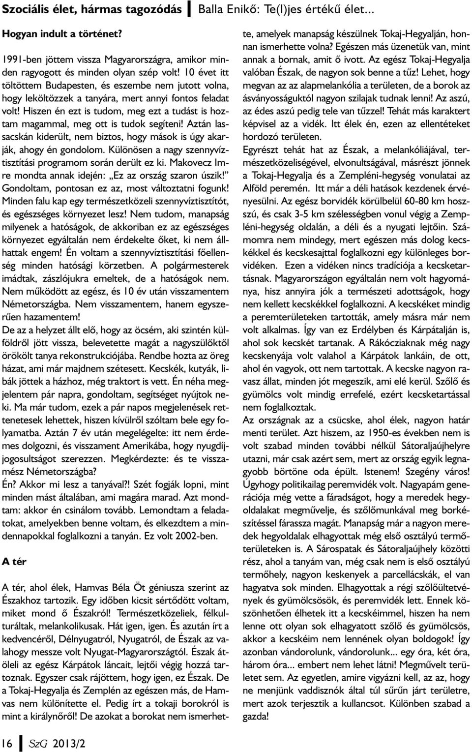 Hiszen én ezt is tudom, meg ezt a tudást is hoztam magammal, meg ott is tudok segíteni! Aztán lassacskán kiderült, nem biztos, hogy mások is úgy akarják, ahogy én gondolom.