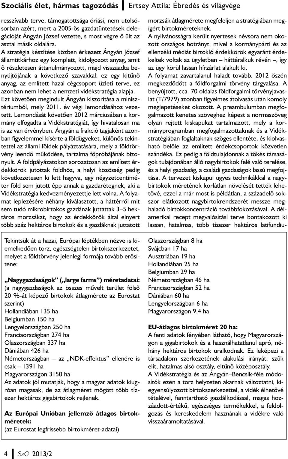 A stratégia készítése közben érkezett Ángyán József államtitkárhoz egy komplett, kidolgozott anyag, amit õ részletesen áttanulmányozott, majd visszaadta benyújtójának a következõ szavakkal: ez egy