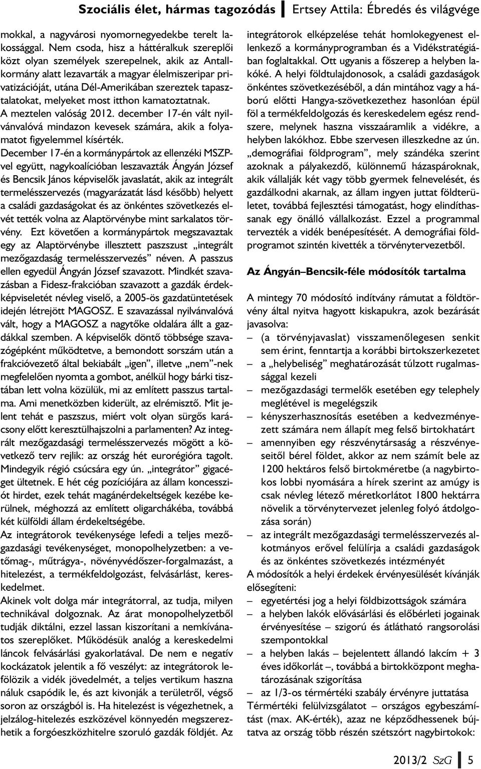 tapasztalatokat, melyeket most itthon kamatoztatnak. A meztelen valóság 2012. december 17-én vált nyilvánvalóvá mindazon kevesek számára, akik a folyamatot figyelemmel kísérték.