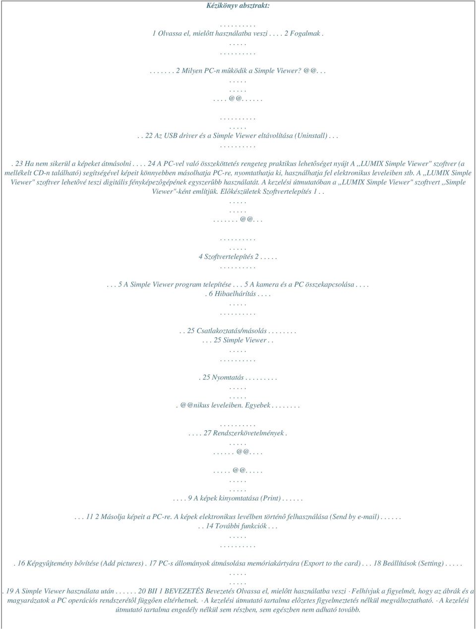 ... 24 A PC-vel való összeköttetés rengeteg praktikus lehetôséget nyújt A,,LUMIX Simple Viewer" szoftver (a mellékelt CD-n található) segítségével képeit könnyebben másolhatja PC-re, nyomtathatja ki,