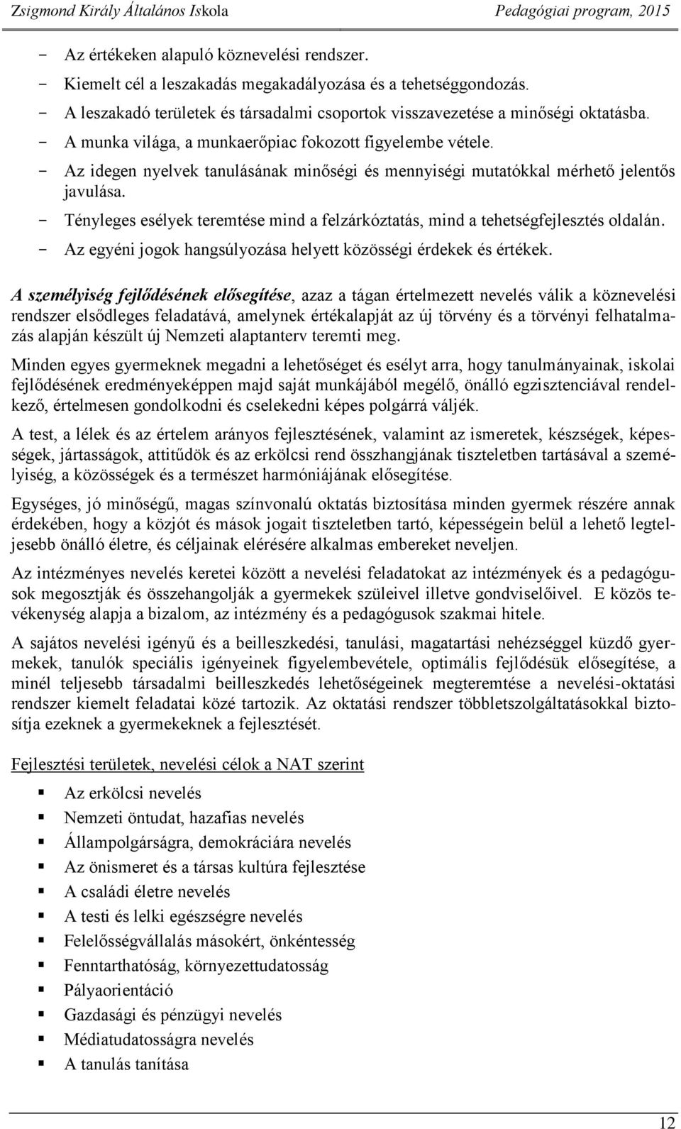 - Tényleges esélyek teremtése mind a felzárkóztatás, mind a tehetségfejlesztés oldalán. - Az egyéni jogok hangsúlyozása helyett közösségi érdekek és értékek.