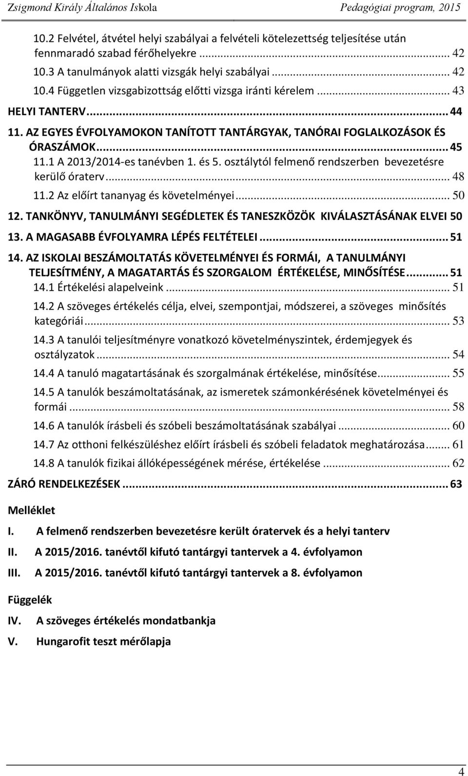 osztálytól felmenő rendszerben bevezetésre kerülő óraterv... 48 11.2 Az előírt tananyag és követelményei... 50 12. TANKÖNYV, TANULMÁNYI SEGÉDLETEK ÉS TANESZKÖZÖK KIVÁLASZTÁSÁNAK ELVEI 50 13.