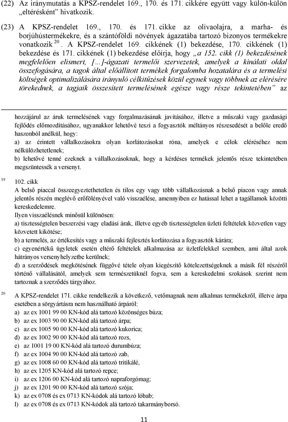 cikk (1) bekezdésének megfelelően elismert, [ ]-ágazati termelői szervezetek, amelyek a kínálati oldal összefogására, a tagok által előállított termékek forgalomba hozatalára és a termelési költségek